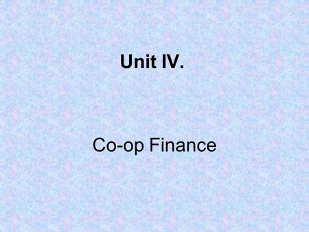 Unit IV. Co-op Finance. Co-op Balance Sheet = a financial statement that lists the value of what the co-op owns (assets), what it owes to others or creditors.