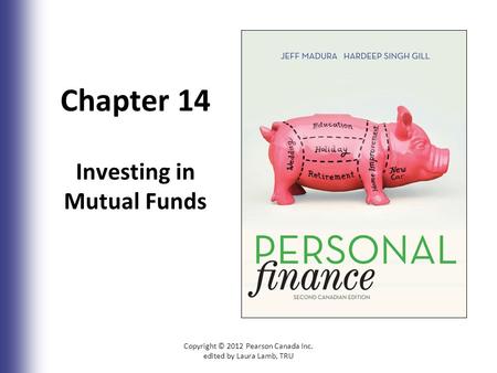 Chapter 14 Investing in Mutual Funds Copyright © 2012 Pearson Canada Inc. edited by Laura Lamb, TRU14-1.