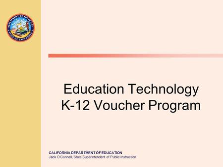 CALIFORNIA DEPARTMENT OF EDUCATION Jack O’Connell, State Superintendent of Public Instruction Education Technology K-12 Voucher Program.