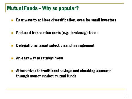 4-1 Mutual Funds – Why so popular? Easy ways to achieve diversification, even for small investors Reduced transaction costs (e.g., brokerage fees) Delegation.