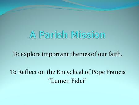 To explore important themes of our faith. To Reflect on the Encyclical of Pope Francis “Lumen Fidei”