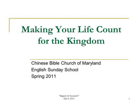 Dignity of Causality May 8, 20111 Making Your Life Count for the Kingdom Chinese Bible Church of Maryland English Sunday School Spring 2011.