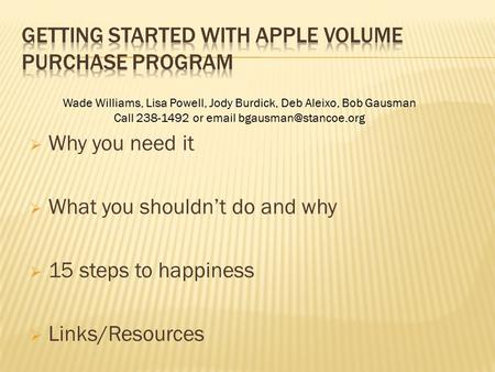  Why you need it  What you shouldn’t do and why  15 steps to happiness  Links/Resources Wade Williams, Lisa Powell, Jody Burdick, Deb Aleixo, Bob Gausman.