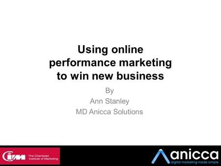 Using online performance marketing to win new business By Ann Stanley MD Anicca Solutions.