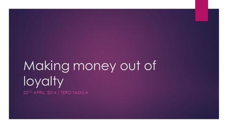 Making money out of loyalty 22 ND APRIL, 2014 / TERO TASKILA.