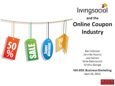 And the Online Coupon Industry Ben Sobczak Jennifer Nevins Joel Samen Mike Rabinovich Sindhu George MK-859: Business Marketing April 23, 2012.