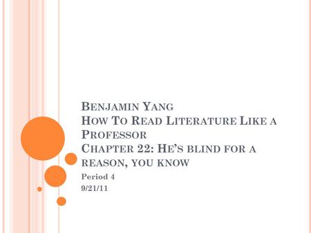 B ENJAMIN Y ANG H OW T O R EAD L ITERATURE L IKE A P ROFESSOR C HAPTER 22: H E ’ S BLIND FOR A REASON, YOU KNOW Period 4 9/21/11.