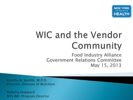 Food Industry Alliance Government Relations Committee May 15, 2013 Loretta A. Santilli, M.P.H. Director, Division of Nutrition Roberta Hayward NYS WIC.