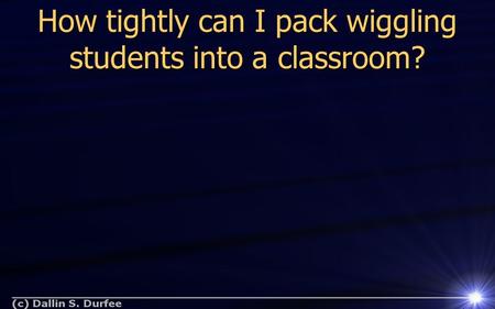 How tightly can I pack wiggling students into a classroom?