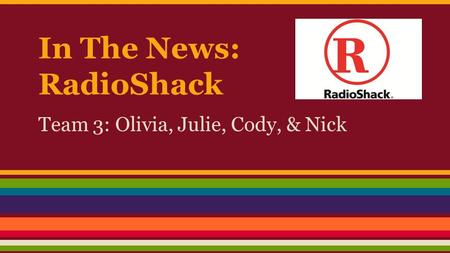 In The News: RadioShack Team 3: Olivia, Julie, Cody, & Nick.