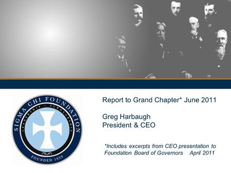 Report to Grand Chapter* June 2011 Greg Harbaugh President & CEO *Includes excerpts from CEO presentation to Foundation Board of Governors April 2011.