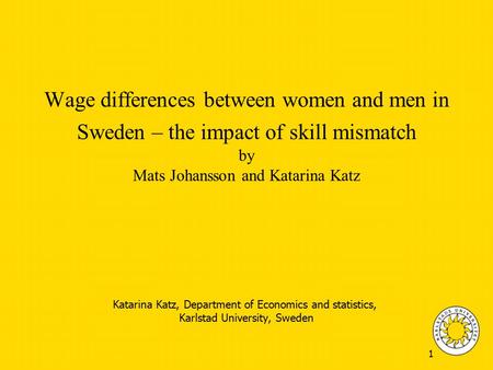 1 Wage differences between women and men in Sweden – the impact of skill mismatch by Mats Johansson and Katarina Katz Katarina Katz, Department of Economics.