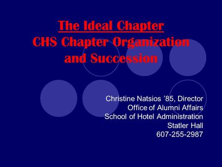 The Ideal Chapter CHS Chapter Organization and Succession Christine Natsios ’85, Director Office of Alumni Affairs School of Hotel Administration Statler.