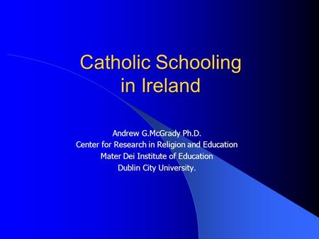 Catholic Schooling in Ireland Andrew G.McGrady Ph.D. Center for Research in Religion and Education Mater Dei Institute of Education Dublin City University.