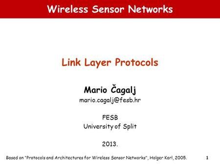 1 Wireless Sensor Networks Link Layer Protocols Mario Čagalj FESB University of Split 2013. Based on “Protocols and Architectures.