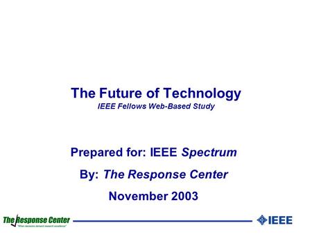 The Future of Technology IEEE Fellows Web-Based Study Prepared for: IEEE Spectrum By: The Response Center November 2003.