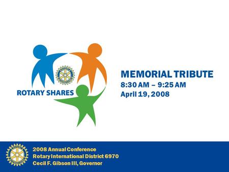 MEMORIAL TRIBUTE 8:30 AM – 9:25 AM April 19, 2008 2008 Annual Conference Rotary International District 6970 Cecil F. Gibson III, Governor.