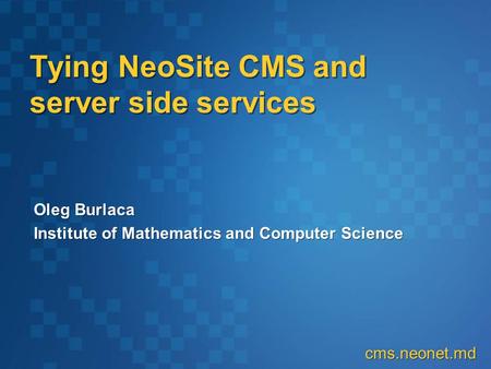 Oleg Burlaca Institute of Mathematics and Computer Science Oleg Burlaca Institute of Mathematics and Computer Science Tying NeoSite CMS and server side.