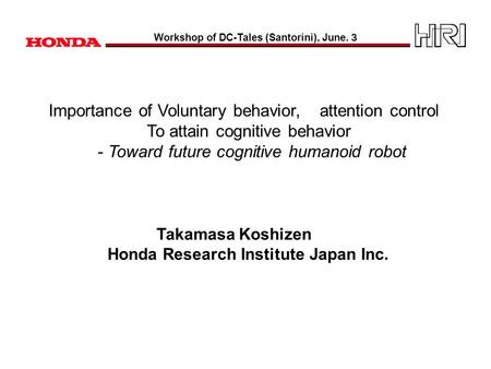 Importance of Voluntary behavior, attention control To attain cognitive behavior - Toward future cognitive humanoid robot Takamasa Koshizen Honda Research.