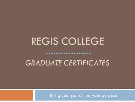 REGIS COLLEGE GRADUATE CERTIFICATES Bring your path. Find your purpose.