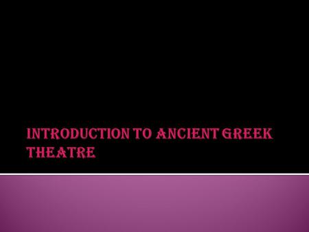  “Ancient Greek Theatre” generally refers to theatre performed in Athens during the 5 th century B.C.  Is considered the traditional origin of modern.