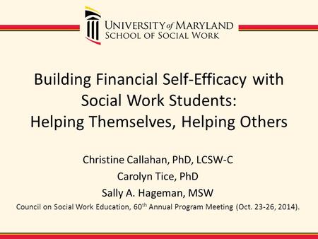 Building Financial Self-Efficacy with Social Work Students: Helping Themselves, Helping Others Christine Callahan, PhD, LCSW-C Carolyn Tice, PhD Sally.