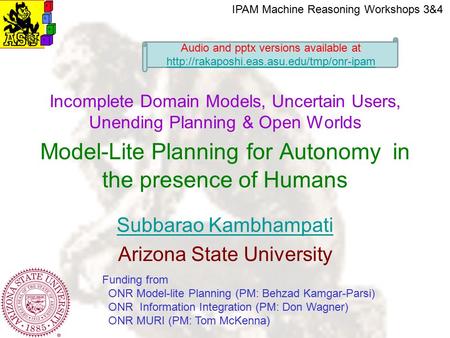 Subbarao Kambhampati Arizona State University Incomplete Domain Models, Uncertain Users, Unending Planning & Open Worlds Model-Lite Planning for Autonomy.