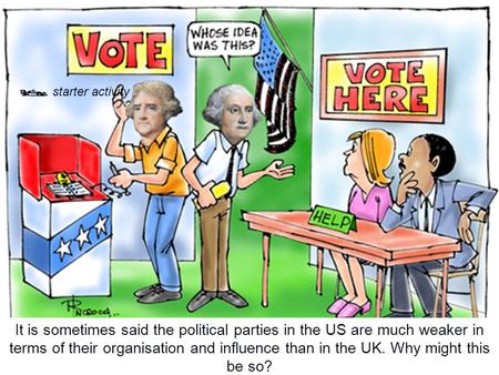 It is sometimes said the political parties in the US are much weaker in terms of their organisation and influence than in the UK. Why might this be so?