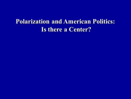 Polarization and American Politics: Is there a Center?