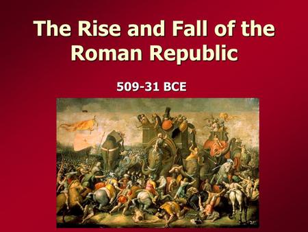 The Rise and Fall of the Roman Republic 509-31 BCE.