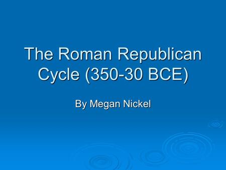 The Roman Republican Cycle (350-30 BCE) By Megan Nickel.