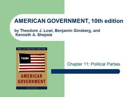 AMERICAN GOVERNMENT, 10th edition by Theodore J. Lowi, Benjamin Ginsberg, and Kenneth A. Shepsle Chapter 11: Political Parties.