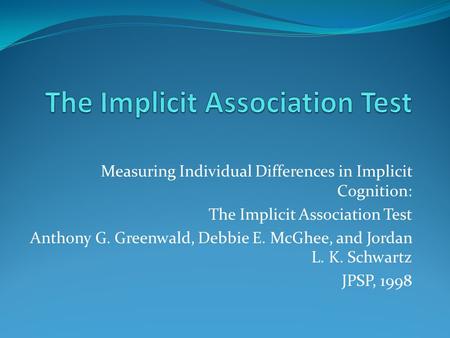 Measuring Individual Differences in Implicit Cognition: The Implicit Association Test Anthony G. Greenwald, Debbie E. McGhee, and Jordan L. K. Schwartz.