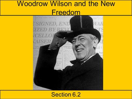 Woodrow Wilson and the New Freedom Section 6.2 Presentations –D.W. Griffith –The Panama Canal 6.2 Slide Show Homework Read 6.2 Unit Test on Progressive.