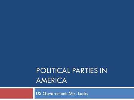 POLITICAL PARTIES IN AMERICA US Government: Mrs. Lacks.