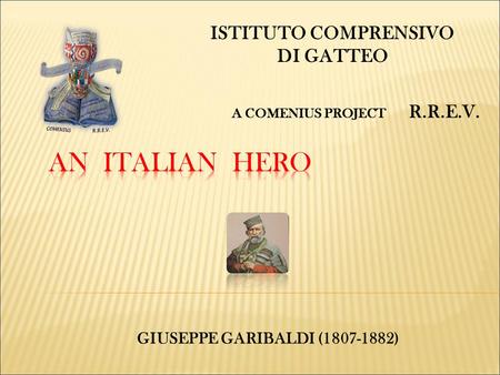 ISTITUTO COMPRENSIVO DI GATTEO A COMENIUS PROJECT R.R.E.V. GIUSEPPE GARIBALDI (1807-1882)