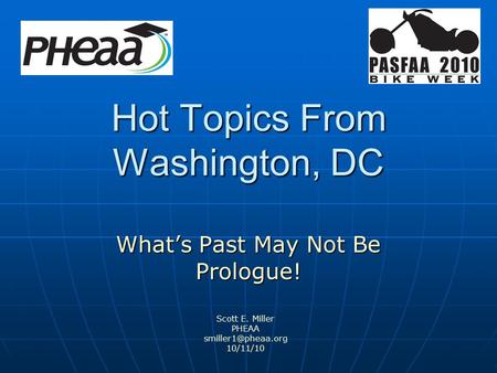 Hot Topics From Washington, DC What’s Past May Not Be Prologue! Scott E. Miller PHEAA 10/11/10.