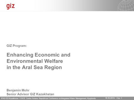 IFAS ED Kazakhstan / OSCE Centre Astana: Republican Conference on Integrated Water Management, Kyzylorda 19.10.2011г. Стр. 1 GIZ Program: Enhancing Economic.