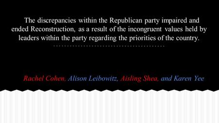 The discrepancies within the Republican party impaired and ended Reconstruction, as a result of the incongruent values held by leaders within the party.