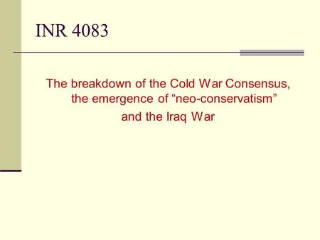 INR 4083 The breakdown of the Cold War Consensus, the emergence of “neo-conservatism” and the Iraq War.