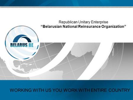 Republican Unitary Enterprise “Belarusian National Reinsurance Organization” WORKING WITH US YOU WORK WITH ENTIRE COUNTRY.