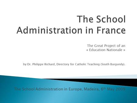 The Great Project of an « Education Nationale » by Dr. Philippe Richard, Directory for Catholic Teaching (South Burgundy). The School Administration in.