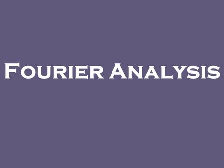 Fourier Analysis. Joseph Fourier (1768-1830) “Yesterday was my 21st birthday, and at that age, Newton and Pascal had already acquired many claims to immortality.”