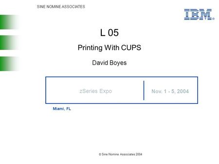 SINE NOMINE ASSOCIATES Nov. 1 - 5, 2004 Miami, FL © Sine Nomine Associates 2004 zSeries Expo L 05 David Boyes Printing With CUPS.