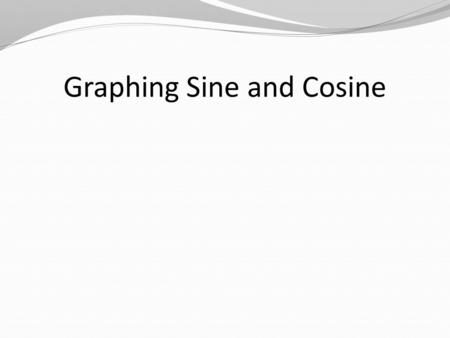 Graphing Sine and Cosine. Video Graphing Calculator Mode— Radians Par Simul Window— –X min = -1 –X max = 2  –X scale =  /2 Window— –Y min = -3 –Y max.