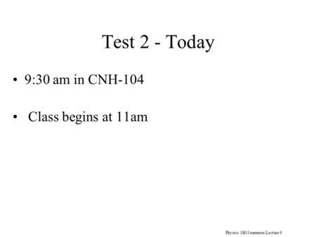 Physics 1B03summer-Lecture 9 Test 2 - Today 9:30 am in CNH-104 Class begins at 11am.