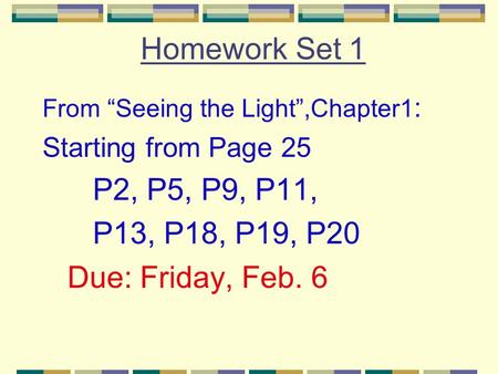 Homework Set 1 From “Seeing the Light”,Chapter1 : Starting from Page 25 P2, P5, P9, P11, P13, P18, P19, P20 Due: Friday, Feb. 6.