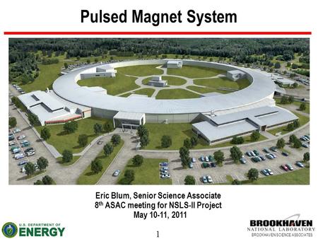 1 BROOKHAVEN SCIENCE ASSOCIATES Pulsed Magnet System Eric Blum, Senior Science Associate 8 th ASAC meeting for NSLS-II Project May 10-11, 2011.