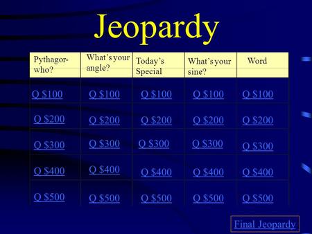 Jeopardy Pythagor- who? What’s your angle? Today’s Special What’s your sine? Word Q $100 Q $200 Q $300 Q $400 Q $500 Q $100 Q $200 Q $300 Q $400 Q $500.