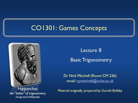 CO1301: Games Concepts Dr Nick Mitchell (Room CM 226)   Material originally prepared by Gareth Bellaby.